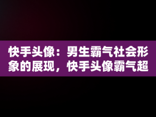 快手头像：男生霸气社会形象的展现，快手头像霸气超拽社会 