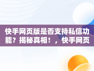 快手网页版是否支持私信功能？揭秘真相！，快手网页版能不能私信聊天 