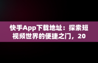 快手App下载地址：探索短视频世界的便捷之门，2019版快手下载地址 