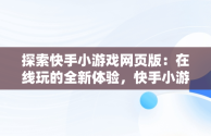 探索快手小游戏网页版：在线玩的全新体验，快手小游戏网址 