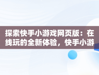 探索快手小游戏网页版：在线玩的全新体验，快手小游戏网址 