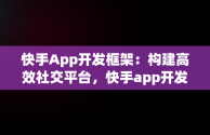 快手App开发框架：构建高效社交平台，快手app开发框架下载 