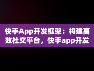 快手App开发框架：构建高效社交平台，快手app开发框架下载 