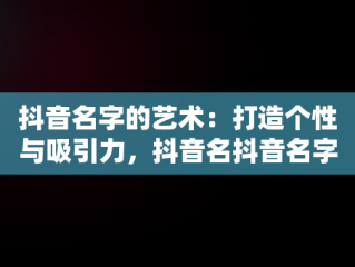 抖音名字的艺术：打造个性与吸引力，抖音名抖音名字大全男 