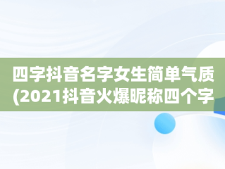 四字抖音名字女生简单气质(2021抖音火爆昵称四个字女)