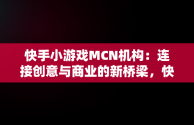 快手小游戏MCN机构：连接创意与商业的新桥梁，快手小游戏推广机构 