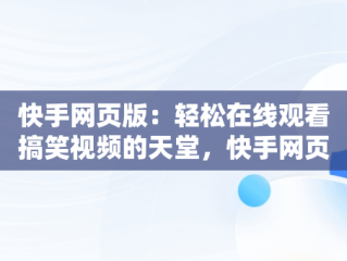 快手网页版：轻松在线观看搞笑视频的天堂，快手网页版在线观看搞笑视频大全 