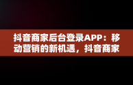 抖音商家后台登录APP：移动营销的新机遇，抖音商家登入 