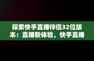 探索快手直播伴侣32位版本：直播新体验，快手直播伴侣2.5.9.214版本下载 