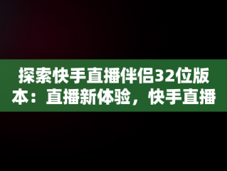 探索快手直播伴侣32位版本：直播新体验，快手直播伴侣2.5.9.214版本下载 