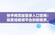 快手网页版登录入口官网：探索短视频平台的新视界，快手网页版登录入口官网版 