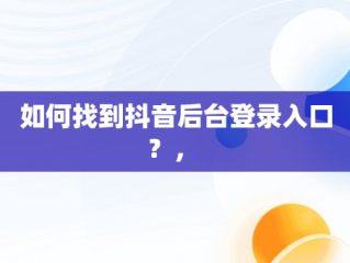 如何找到抖音后台登录入口？， 