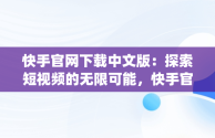 快手官网下载中文版：探索短视频的无限可能，快手官网下载中文版app 