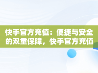 快手官方充值：便捷与安全的双重保障，快手官方充值网站 