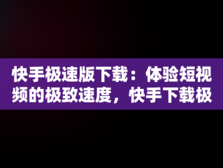 快手极速版下载：体验短视频的极致速度，快手下载极速版老版本 