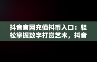 抖音官网充值抖币入口：轻松掌握数字打赏艺术，抖音官网充值抖币入口1:10 