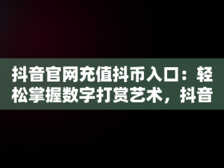 抖音官网充值抖币入口：轻松掌握数字打赏艺术，抖音官网充值抖币入口1:10 