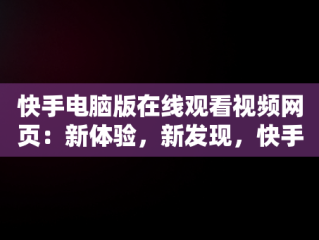 快手电脑版在线观看视频网页：新体验，新发现，快手用电脑看 