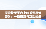 探索快手平台上的《天魔传奇》：一场视觉与互动的盛宴，幼儿园放鞭炮 