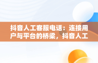 抖音人工客服电话：连接用户与平台的桥梁，抖音人工客服电话95152怎么转人工 