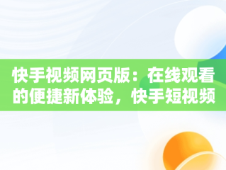快手视频网页版：在线观看的便捷新体验，快手短视频网页版登录入口 