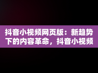 抖音小视频网页版：新趋势下的内容革命，抖音小视频网页版下载 