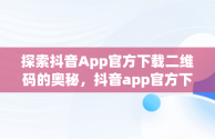 探索抖音App官方下载二维码的奥秘，抖音app官方下载二维码图片 