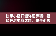 快手小店开通详细步骤：轻松开启电商之旅，快手小店开通详细步骤怎么写 