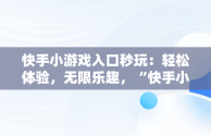 快手小游戏入口秒玩：轻松体验，无限乐趣，“快手小游戏” 