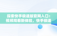 探索快手极速版官网入口：视频观看新体验，快手极速版官网入口在线观看视频下载 