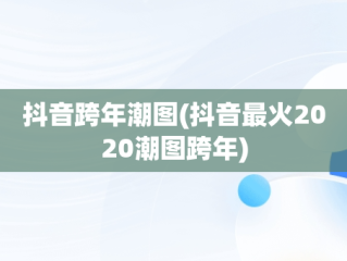 抖音跨年潮图(抖音最火2020潮图跨年)