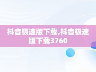 抖音极速版下载,抖音极速版下载3760