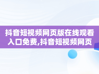 抖音短视频网页版在线观看入口免费,抖音短视频网页版在线观看贺峻霖