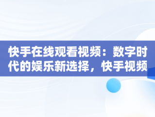 快手在线观看视频：数字时代的娱乐新选择，快手视频在线观看 最新 