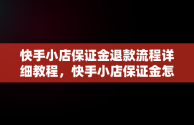 快手小店保证金退款流程详细教程，快手小店保证金怎么退教程视频 