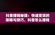 抖音赚钱秘籍：快速变现的策略与技巧，抖音怎么赚钱快速取关 