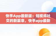 快手App最新版：短视频社交的新篇章，快手app最新版本 