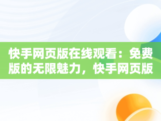 快手网页版在线观看：免费版的无限魅力，快手网页版,更清晰更过瘾 