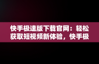 快手极速版下载官网：轻松获取短视频新体验，快手极速版下载官网找回原来的快手极速版 