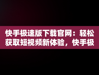 快手极速版下载官网：轻松获取短视频新体验，快手极速版下载官网找回原来的快手极速版 