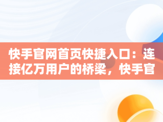 快手官网首页快捷入口：连接亿万用户的桥梁，快手官网首页手机版 