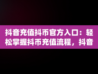 抖音充值抖币官方入口：轻松掌握抖币充值流程，抖音币充值平台app 