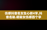 伤感抖音名女生心碎4字,抖音名称.昵称女伤感四个字