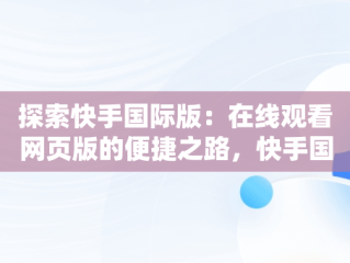 探索快手国际版：在线观看网页版的便捷之路，快手国际版官方下载 