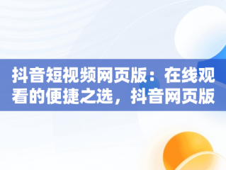 抖音短视频网页版：在线观看的便捷之选，抖音网页版在线登录观看 
