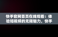 快手官网首页在线观看：体验短视频的无限魅力，快手官网首页在线观看免费 