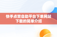 快手点赞自助平台下单网站下载的简单介绍