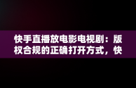 快手直播放电影电视剧：版权合规的正确打开方式，快手直播怎么放电影电视剧不违规版权呢 