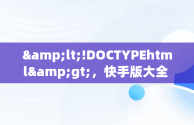 &lt;!DOCTYPEhtml&gt;，快手版大全 