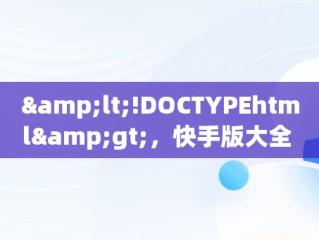 &lt;!DOCTYPEhtml&gt;，快手版大全 